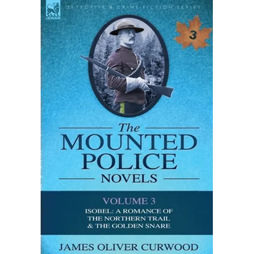 The Mounted Police Novels: Volume 3-Isobel: A Romance of the Northern Trail & the Golden Snare - Hardcover