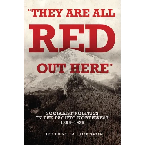 They Are All Red Out Here: Socialist Politics in the Pacific Northwest, 1895-1925 - Hardcover