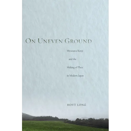 On Uneven Ground: Miyazawa Kenji and the Making of Place in Modern Japan - Hardcover