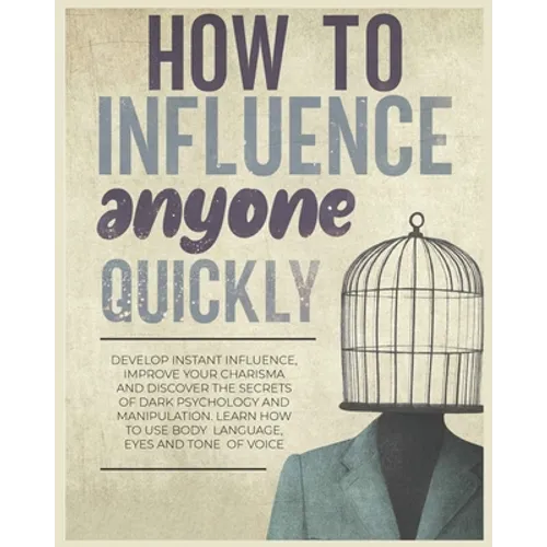 How to Influence Anyone Quickly: Develop Instant Influence, Improve your Charisma and Discover the Secrets of Dark Psychology and Manipulation. Learn - Paperback