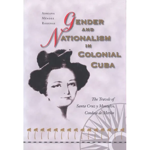 Gender and Nationalism in Colonial Cuba: The Travels of Santa Cruz Y Montalvo, Condesa de Merlin - Hardcover