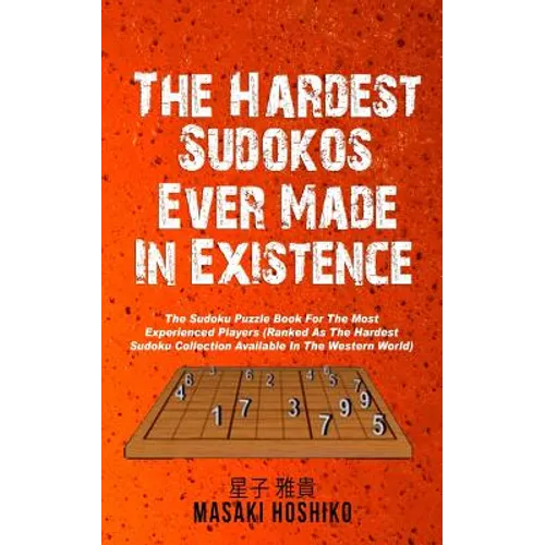 The Hardest Sudokos In Existence: The Sudoku Puzzle Book For The Most Experienced Players (Ranked As The Hardest Sudoku Collection Available In The We - Paperback