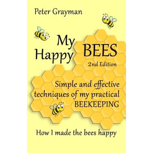 My Happy Bees: 2nd Edition. Simple and Effective Techniques of My Practical Beekeeping. How I Made the Bees Happy.