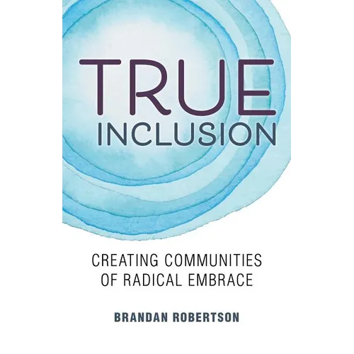 True Inclusion: Creating Communities of Radical Embrace - Paperback