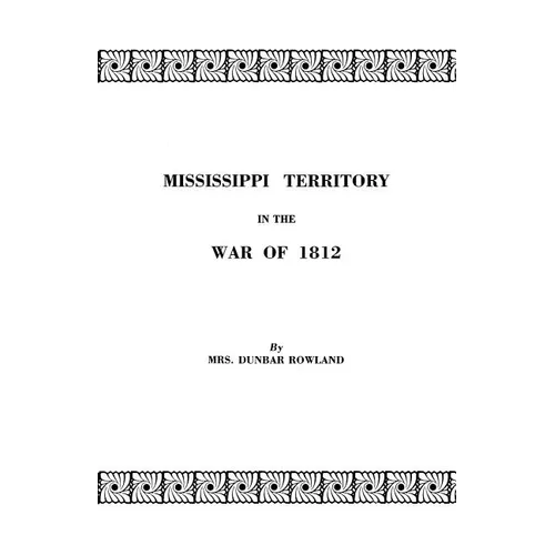 Mississippi Territory in the War of 1812. Reprinted from Publications of the Mississippi Historical Society, Centenary Series, Volume IV - Paperback