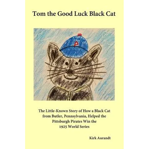 Tom the Good Luck Black Cat: The Little-Known Story of How a Black Cat from Butler, Pennsylvania, Helped the Pittsburgh Pirates Win the 1925 World Ser - Hardcover