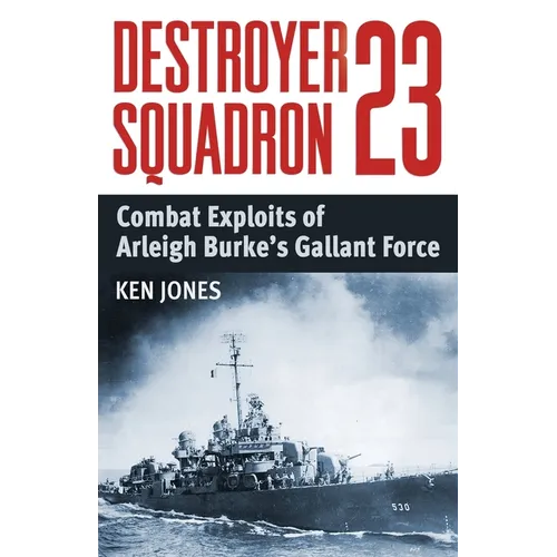 Destroyer Squadron 23: Combat Exploits of Arleigh Burke's Gallant Force - Paperback