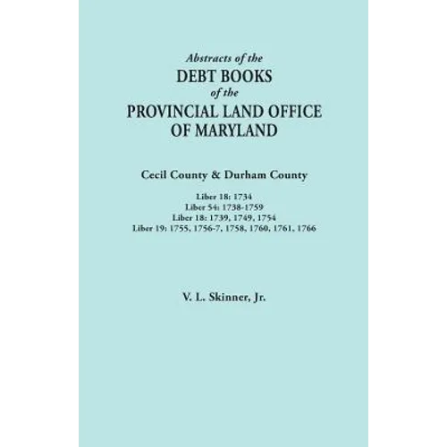 Abstracts of the Debt Books of the Provincial Land Office of Maryland. Cecil County & Durham County. Liber 18: 1734; Liber 54: 1738-1759; Liber 18: 17 - Paperback