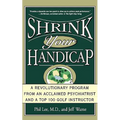 Shrink Your Handicap: A Revolutionary Program from an Acclaimed Psychiatrist and a Top 100 Golf Instructor