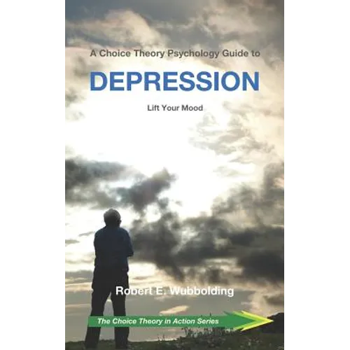 A Choice Theory Psychology Guide to Depression: Lift Your Mood