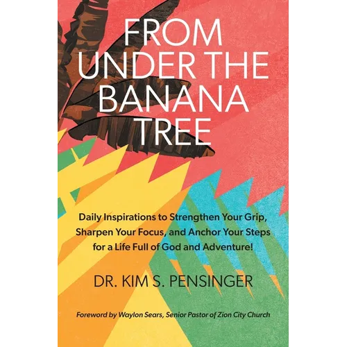 From Under the Banana Tree: Daily Inspirations to Strengthen Your Grip, Sharpen Your Focus, and Anchor Your Steps for a Life full of God and Adventure - Paperback