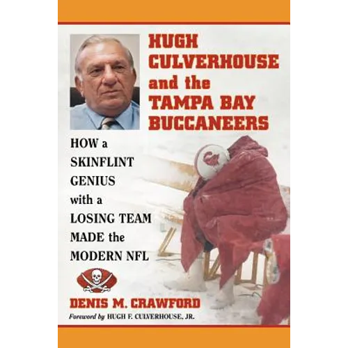 Hugh Culverhouse and the Tampa Bay Buccaneers: How a Skinflint Genius with a Losing Team Made the Modern NFL - Paperback