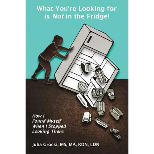 What You're Looking for is Not in the Fridge!: How I Found Myself When I Stopped Looking There - Paperback