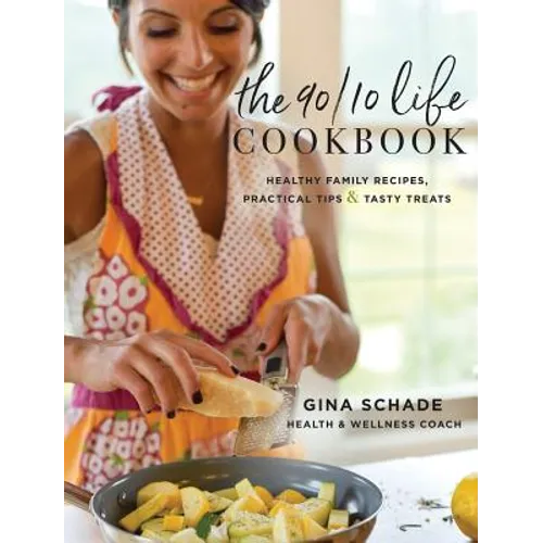 The 90/10 Life Cookbook: Healthy Family Recipes, Practical Tips & Tasty Treats - Hardcover