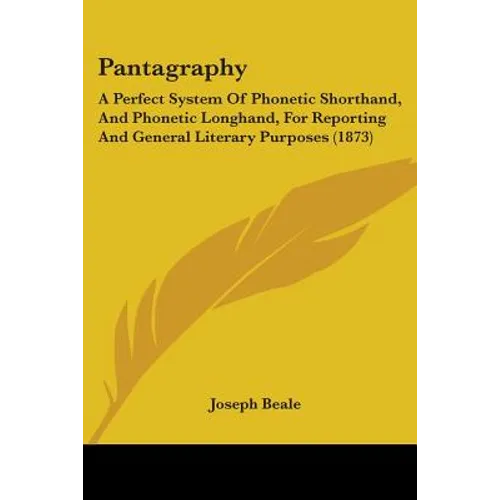Pantagraphy: A Perfect System Of Phonetic Shorthand, And Phonetic Longhand, For Reporting And General Literary Purposes (1873) - Paperback