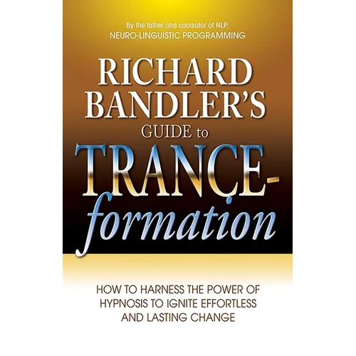 Richard Bandler's Guide to Trance-Formation: How to Harness the Power of Hypnosis to Ignite Effortless and Lasting Change - Paperback
