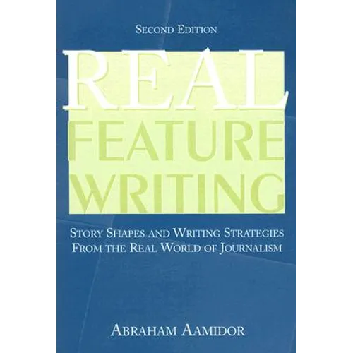 Real Feature Writing: Story Shapes and Writing Strategies from the Real World of Journalism - Paperback