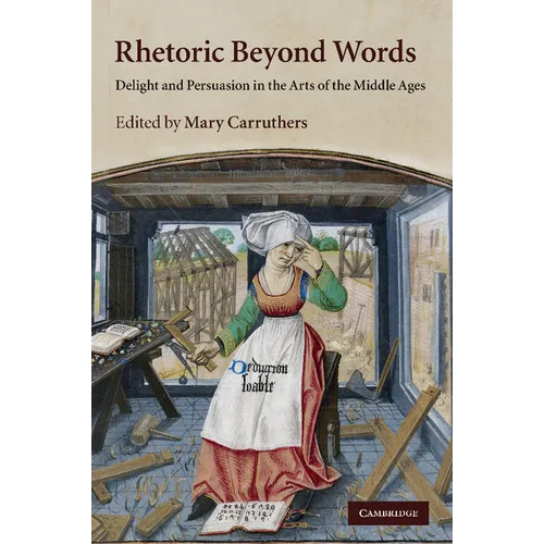 Rhetoric Beyond Words: Delight and Persuasion in the Arts of the Middle Ages - Paperback