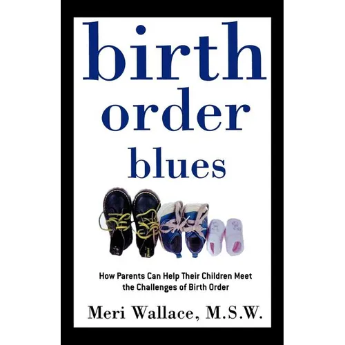 Birth Order Blues: How Parents Can Help Their Children Meet the Challenges of Their Birth Order - Paperback