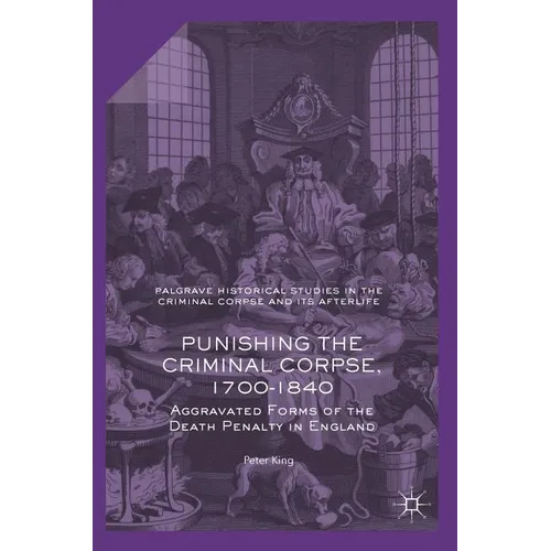 Punishing the Criminal Corpse, 1700-1840: Aggravated Forms of the Death Penalty in England