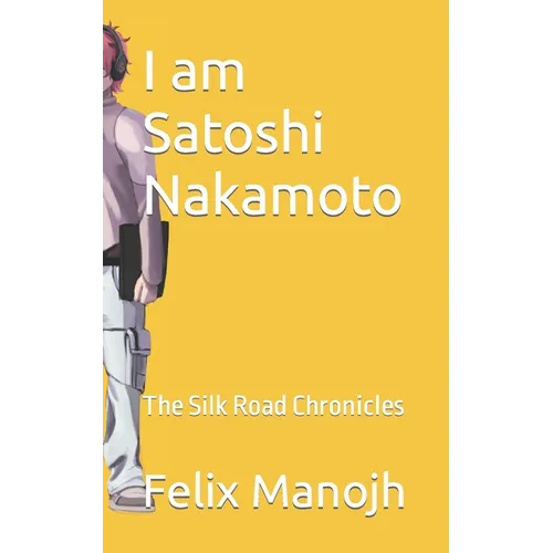 I am Satoshi Nakamoto: The Silk Road Chronicles - Paperback
