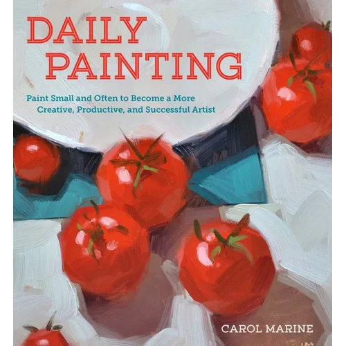 Daily Painting: Paint Small and Often to Become a More Creative, Productive, and Successful Artist - Paperback