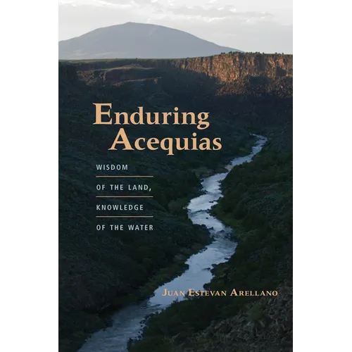 Enduring Acequias: Wisdom of the Land, Knowledge of the Water - Paperback