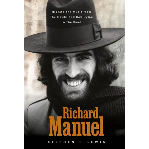 Richard Manuel: His Life and Music, from the Hawks and Bob Dylan to the Band - Hardcover