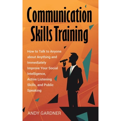 Communication Skills Training: How to Talk to Anyone about Anything and Immediately Improve Your Social Intelligence, Active Listening Skills, and Pub