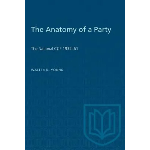 The Anatomy of a Party: The National CCF 1932-61 - Paperback