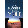 Success Is Within You: Creating the Destiny of Your Life