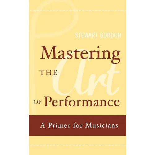 Mastering the Art of Performance: A Primer for Musicians - Hardcover