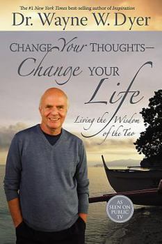 Change Your Thoughts - Change Your Life: Living the Wisdom of the Tao by Dr. Wayne W. Dyer-Hardcover –  2007