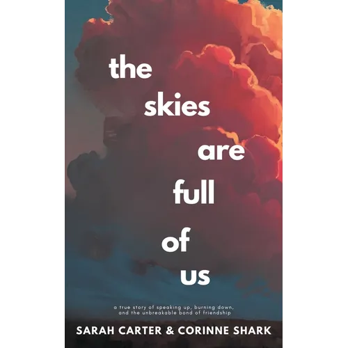 The Skies Are Full of Us: A True Story of Speaking Up, Burning Down, and the Unbreakable Bond of Friendship - Paperback