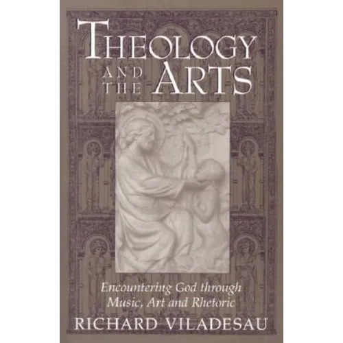 Theology and the Arts: Encountering God Through Music, Art and Rhetoric - Paperback