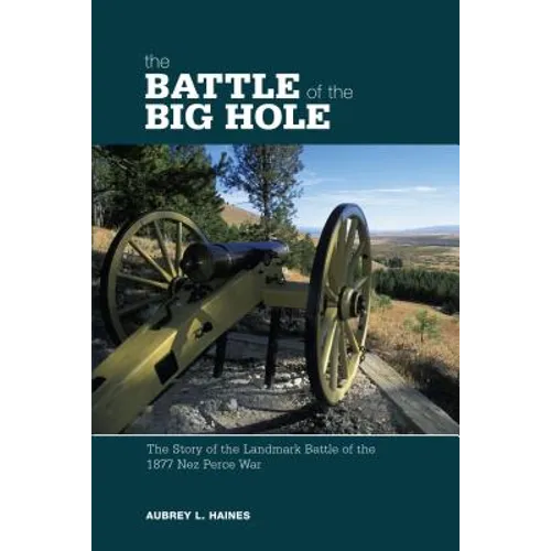 Battle of the Big Hole: The Story Of The Landmark Battle Of The 1877 Nez Perce War - Paperback