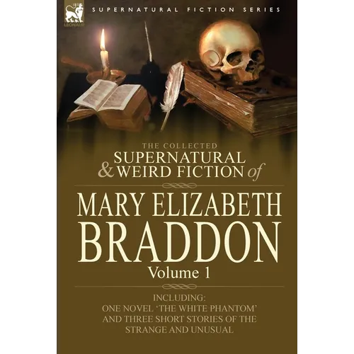 The Collected Supernatural and Weird Fiction of Mary Elizabeth Braddon: Volume 1-Including One Novel 'The White Phantom' and Three Short Stories of Th - Hardcover