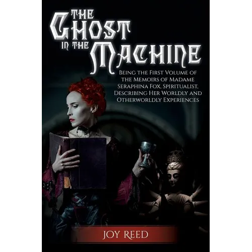 The Ghost in the Machine: Being the First Volume of the Memoirs of Madame Seraphina Fox, Spiritualist, Describing Her Worldly and Otherworldly Experie - Paperback
