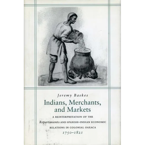 Indians, Merchants, and Markets: A Reinterpretation of the Repartimiento and Spanish-Indian Economic Relations in Colonial Oaxaca, 1750-1821 - Hardcover