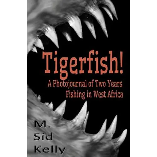 Tigerfish!: Stories and Photos from Two Years Fishing in West Africa