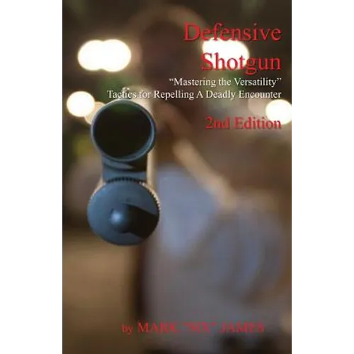 Defensive Shotgun - Mastering the Versatility: Tactics for Repelling A Deadly Encounter - Paperback