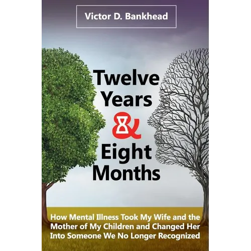 Twelve Years & Eight Months: How Mental Illness Took My Wife and the Mother of My Children and Changed Her Into Someone We No Longer Recognized - Paperback