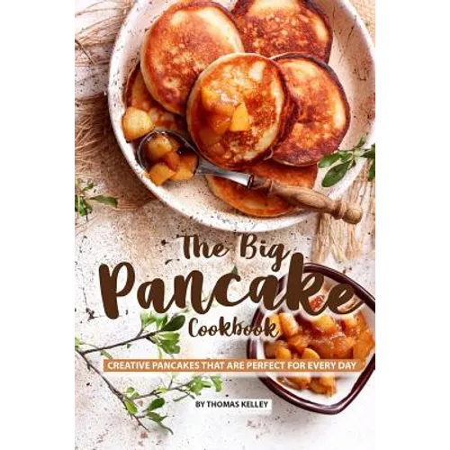 The Big Pancake Cookbook: Creative Pancakes That Are Perfect for Every Day - Paperback