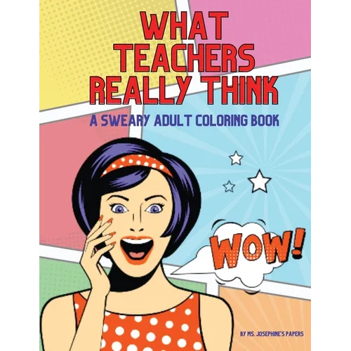What Teachers Really Think; A Sweary Adult Coloring Book