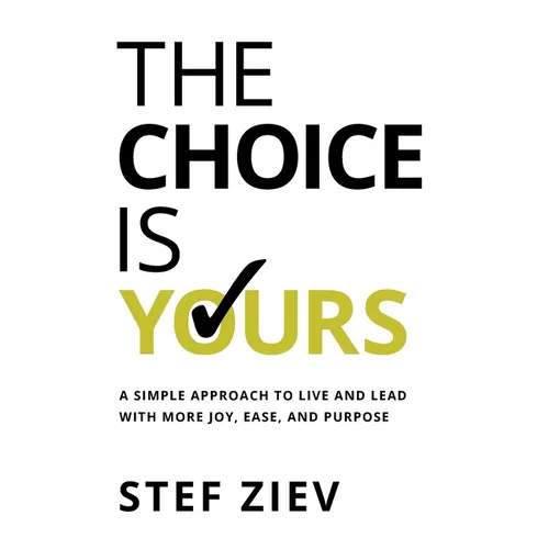 The Choice Is Yours: A Simple Approach to Live and Lead With More Joy, Ease, and Purpose - Hardcover