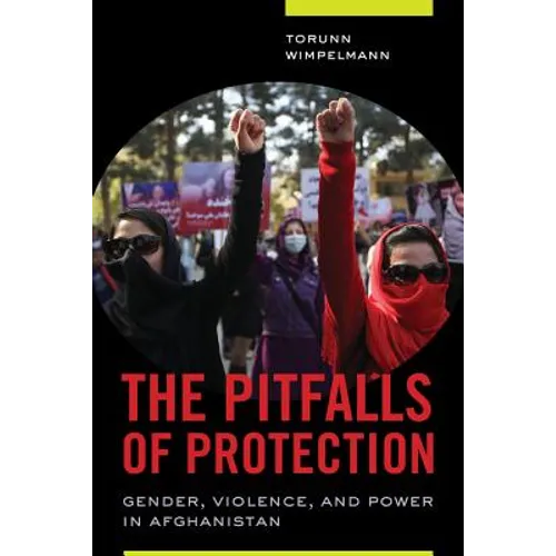 The Pitfalls of Protection: Gender, Violence, and Power in Afghanistan - Paperback