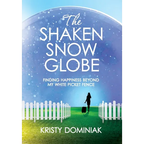 The Shaken Snow Globe: Finding Happiness Beyond My White Picket Fence - Hardcover
