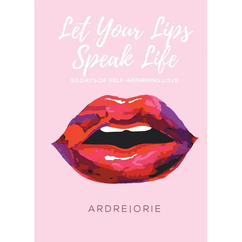 Let Your Lips Speak Life: 30 Days of Self-Affirming Love