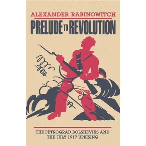 Prelude to Revolution: The Petrograd Bolsheviks and the July 1917 Uprising - Paperback
