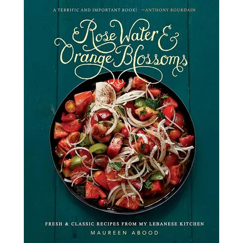 Rose Water and Orange Blossoms: Fresh & Classic Recipes from My Lebanese Kitchen - Hardcover